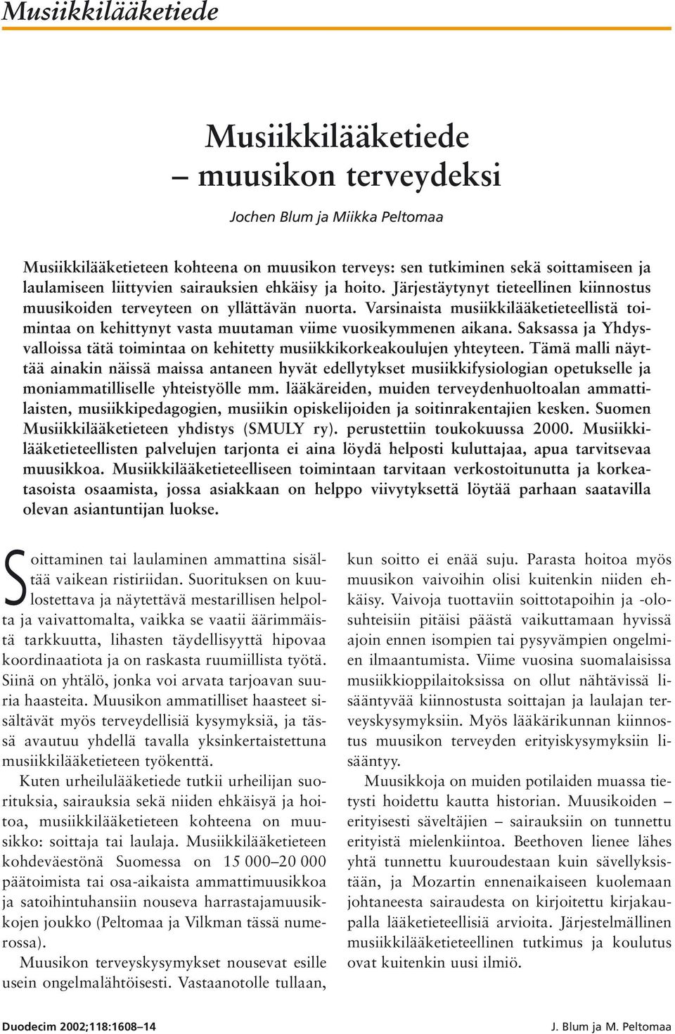 Varsinaista musiikkilääketieteellistä toimintaa on kehittynyt vasta muutaman viime vuosikymmenen aikana. Saksassa ja Yhdysvalloissa tätä toimintaa on kehitetty musiikkikorkeakoulujen yhteyteen.