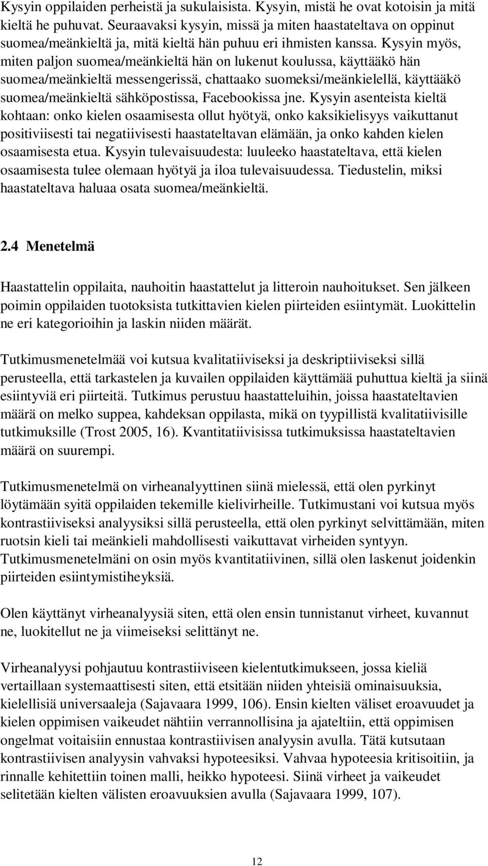 Kysyin myös, miten paljon suomea/meänkieltä hän on lukenut koulussa, käyttääkö hän suomea/meänkieltä messengerissä, chattaako suomeksi/meänkielellä, käyttääkö suomea/meänkieltä sähköpostissa,
