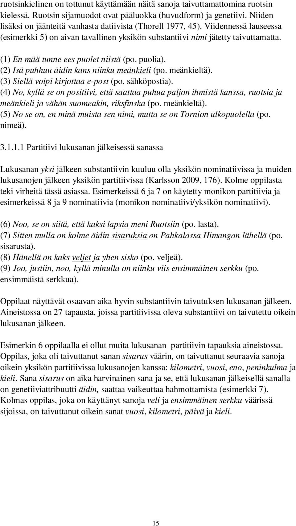 (1) En mää tunne ees puolet niistä (po. puolia). (2) Isä puhhuu äidin kans niinku meänkieli (po. meänkieltä). (3) Siellä voipi kirjottaa e-post (po. sähköpostia).