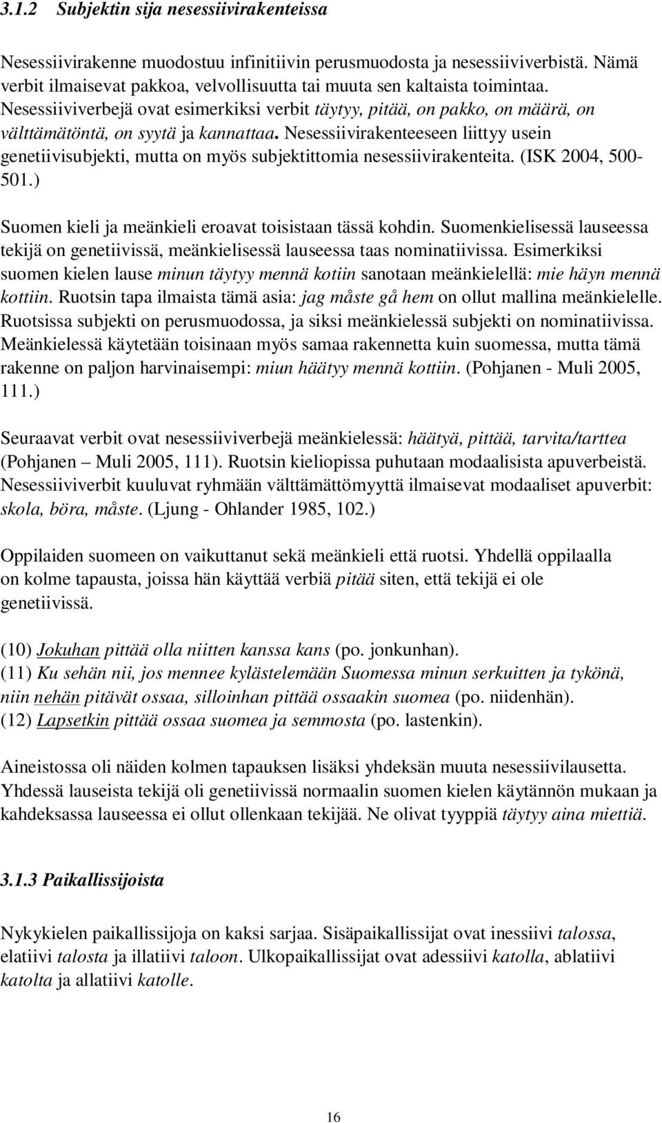 Nesessiivirakenteeseen liittyy usein genetiivisubjekti, mutta on myös subjektittomia nesessiivirakenteita. (ISK 2004, 500-501.) Suomen kieli ja meänkieli eroavat toisistaan tässä kohdin.