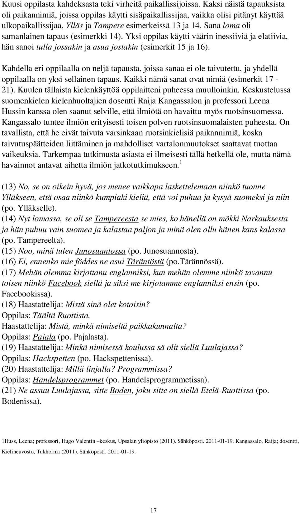 Sana loma oli samanlainen tapaus (esimerkki 14). Yksi oppilas käytti väärin inessiiviä ja elatiivia, hän sanoi tulla jossakin ja asua jostakin (esimerkit 15 ja 16).