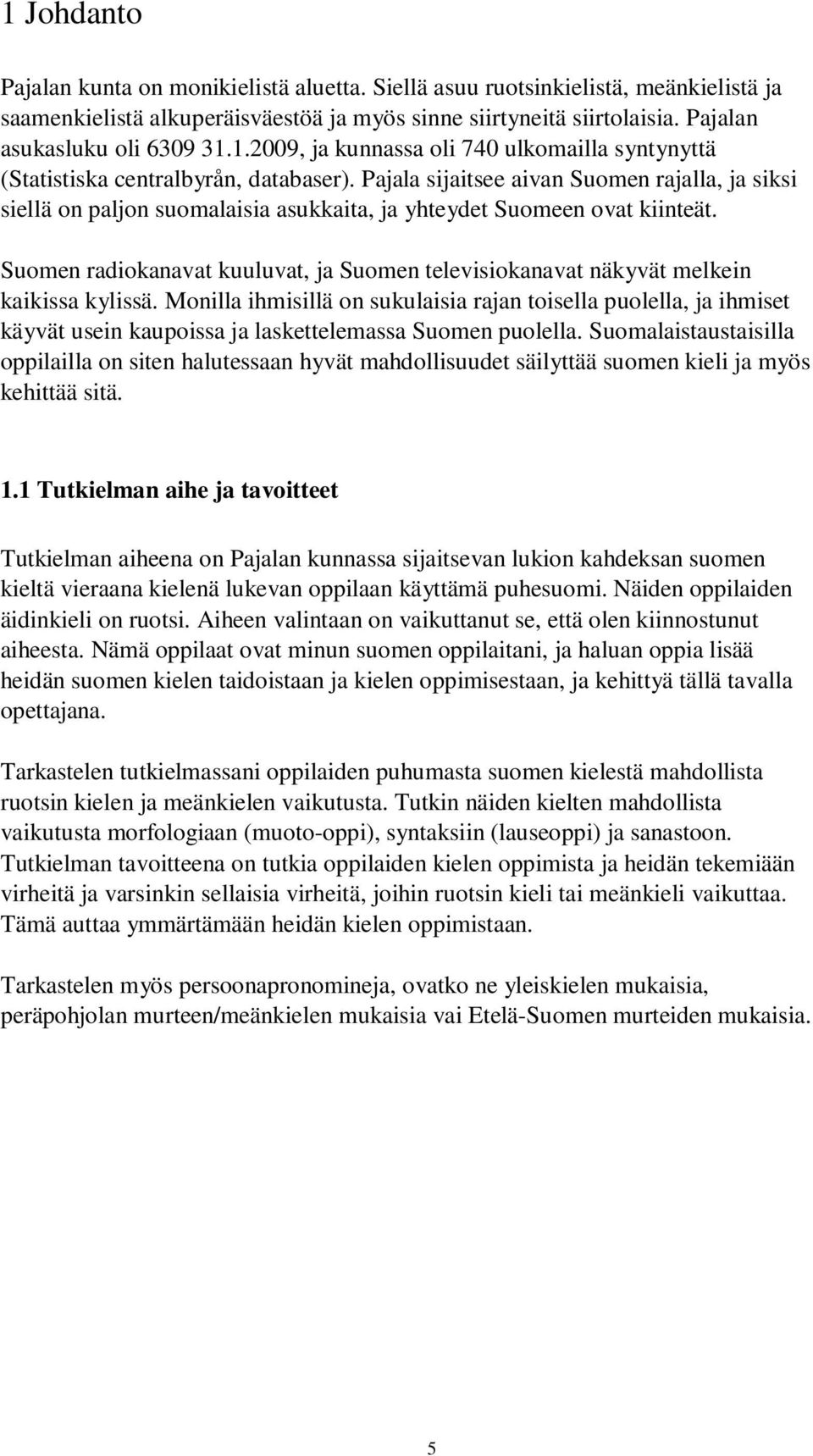 Pajala sijaitsee aivan Suomen rajalla, ja siksi siellä on paljon suomalaisia asukkaita, ja yhteydet Suomeen ovat kiinteät.