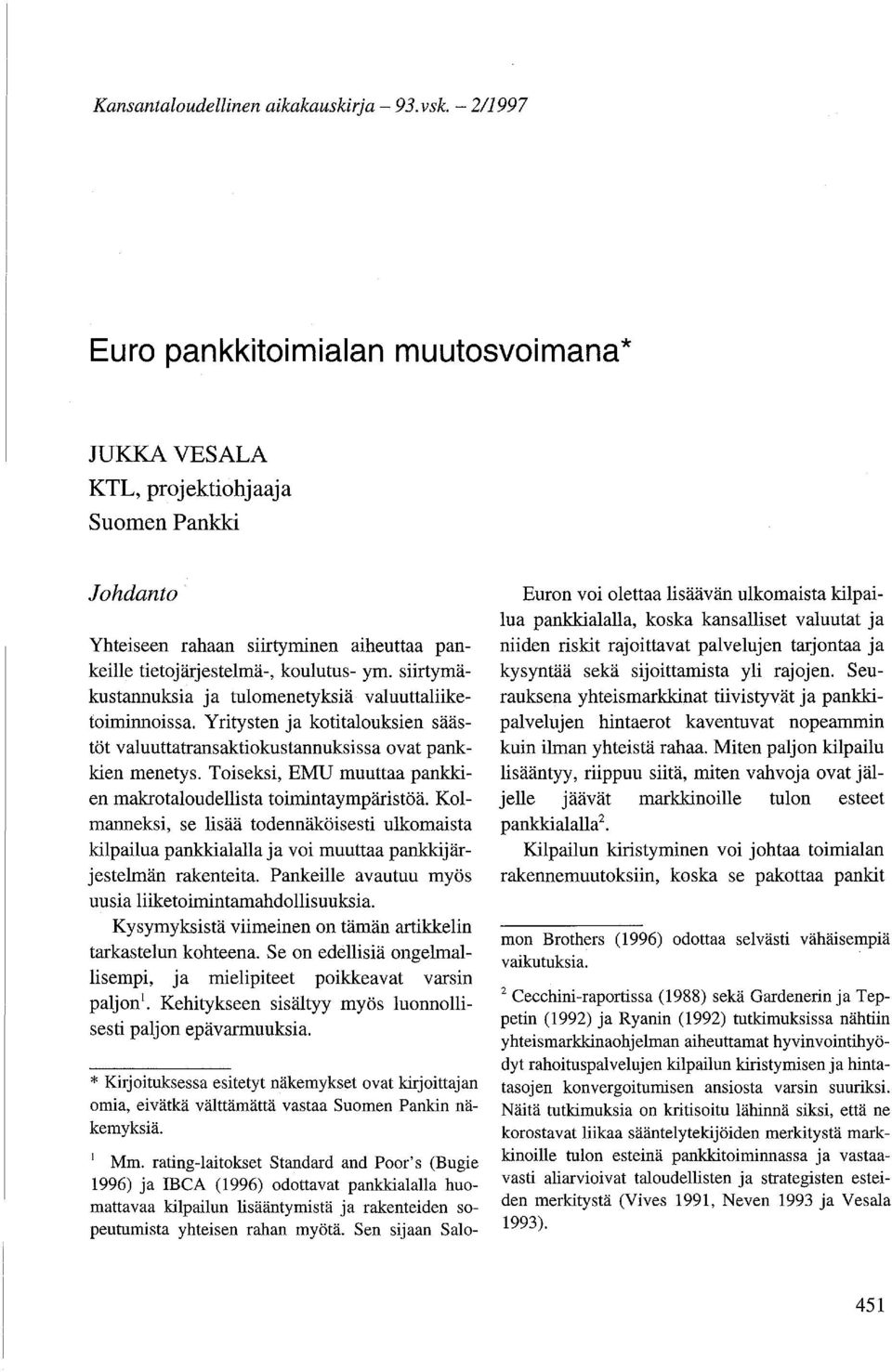 siirtymäkustannuksia ja tulomenetyksiä valuuttaliiketoiminnoissa. Yritysten ja kotitalouksien säästöt valuuttatransaktiokustannuksissa ovat pankkien menetys.