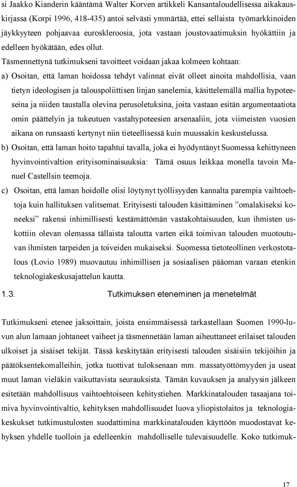 Täsmennettynä tutkimukseni tavoitteet voidaan jakaa kolmeen kohtaan: a) Osoitan, että laman hoidossa tehdyt valinnat eivät olleet ainoita mahdollisia, vaan tietyn ideologisen ja talouspoliittisen