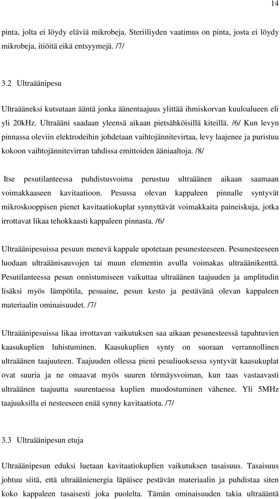 /6/ Kun levyn pinnassa oleviin elektrodeihin johdetaan vaihtojännitevirtaa, levy laajenee ja puristuu kokoon vaihtojännitevirran tahdissa emittoiden ääniaaltoja.