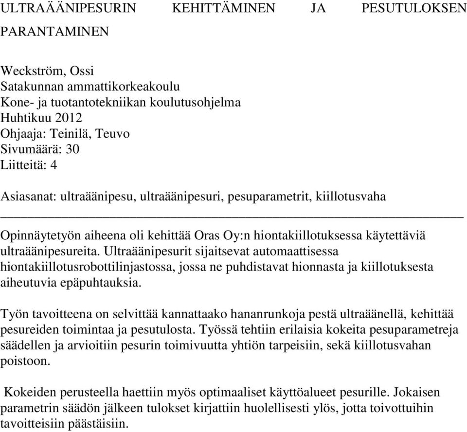 Ultraäänipesurit sijaitsevat automaattisessa hiontakiillotusrobottilinjastossa, jossa ne puhdistavat hionnasta ja kiillotuksesta aiheutuvia epäpuhtauksia.