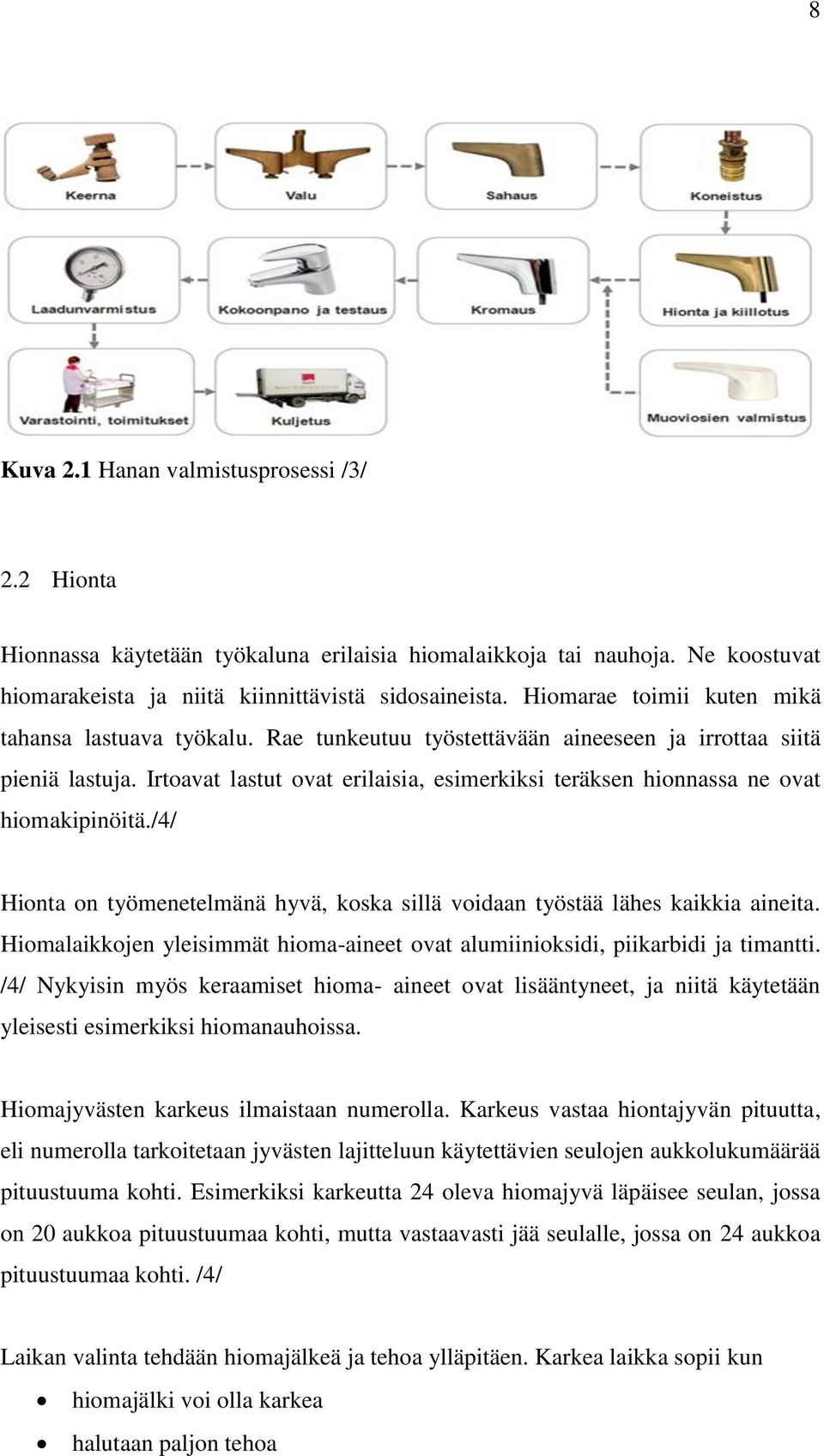 Irtoavat lastut ovat erilaisia, esimerkiksi teräksen hionnassa ne ovat hiomakipinöitä./4/ Hionta on työmenetelmänä hyvä, koska sillä voidaan työstää lähes kaikkia aineita.