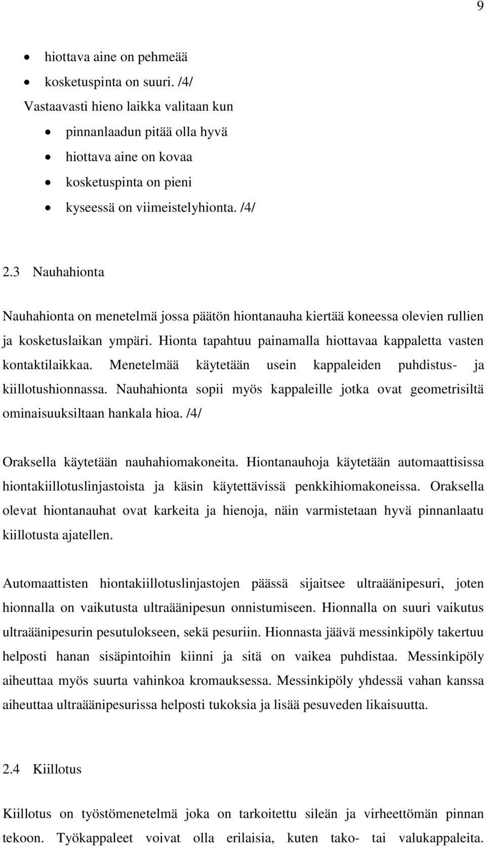 Menetelmää käytetään usein kappaleiden puhdistus- ja kiillotushionnassa. Nauhahionta sopii myös kappaleille jotka ovat geometrisiltä ominaisuuksiltaan hankala hioa.