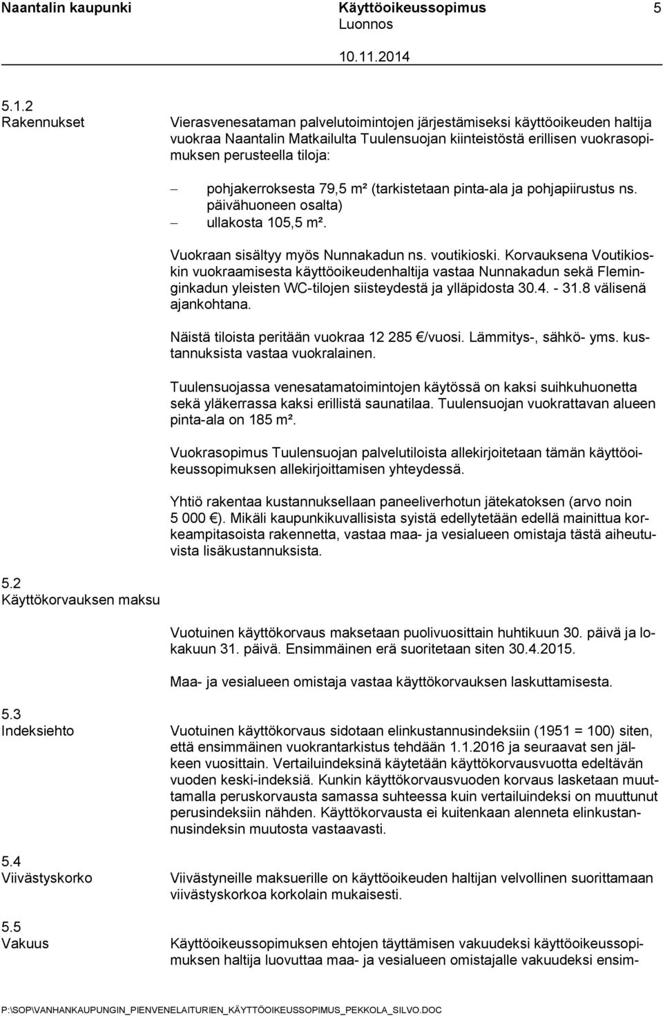 pohjakerroksesta 79,5 m² (tarkistetaan pinta-ala ja pohjapiirustus ns. päivähuoneen osalta) ullakosta 105,5 m². Vuokraan sisältyy myös Nunnakadun ns. voutikioski.