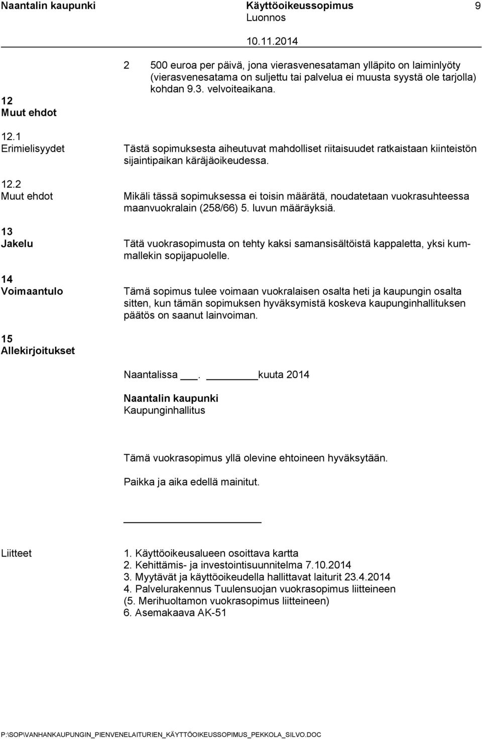 Tästä sopimuksesta aiheutuvat mahdolliset riitaisuudet ratkaistaan kiinteistön sijaintipaikan käräjäoikeudessa.