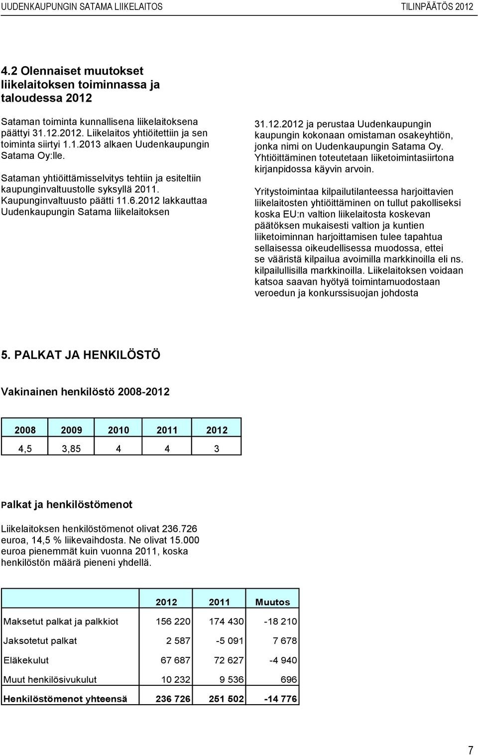 ja perustaa Uudenkaupungin kaupungin kokonaan omistaman osakeyhtiön, jonka nimi on Uudenkaupungin Satama Oy. Yhtiöittäminen toteutetaan liiketoimintasiirtona kirjanpidossa käyvin arvoin.