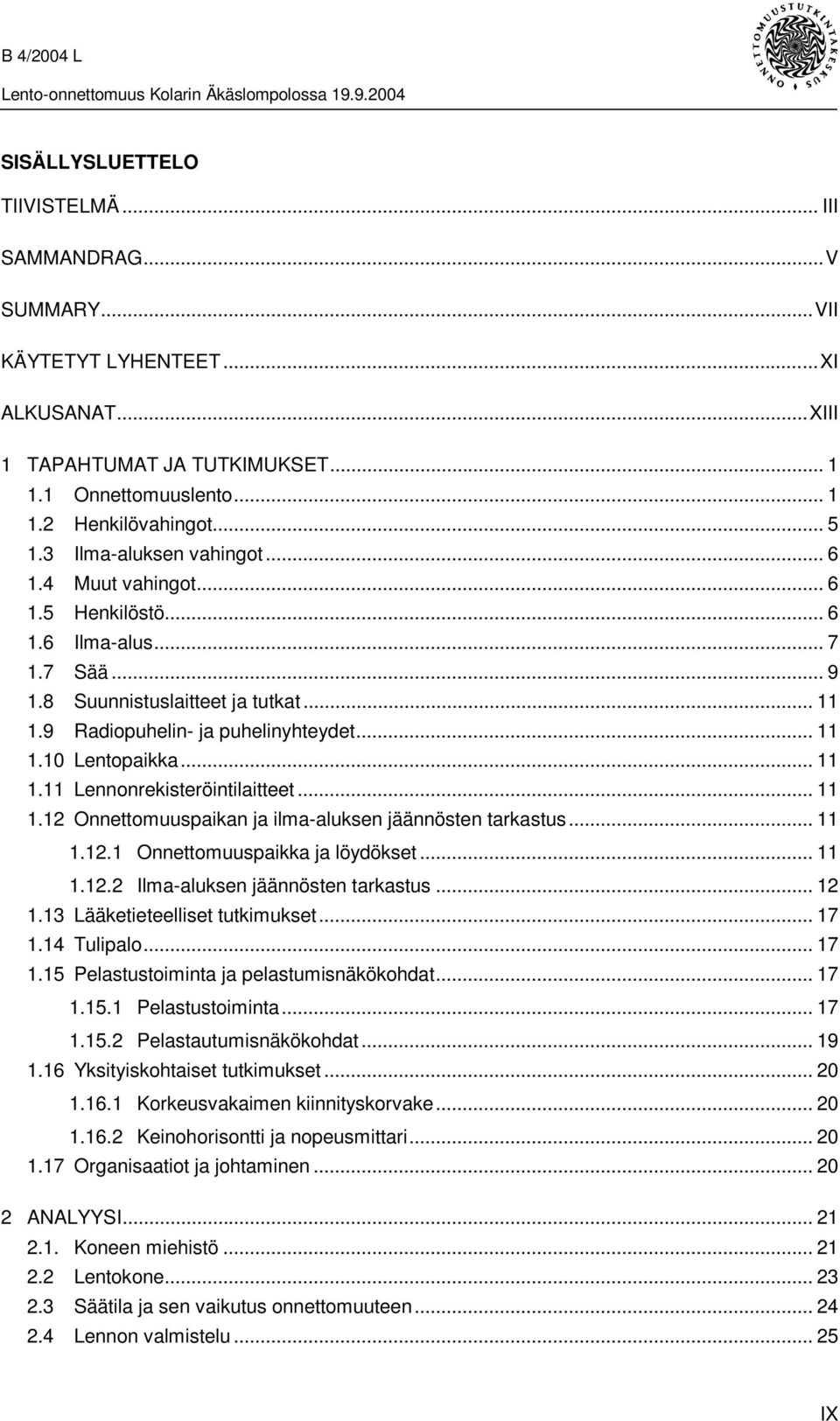 .. 11 1.11 Lennonrekisteröintilaitteet...11 1.12 Onnettomuuspaikan ja ilma-aluksen jäännösten tarkastus... 11 1.12.1 Onnettomuuspaikka ja löydökset... 11 1.12.2 Ilma-aluksen jäännösten tarkastus.