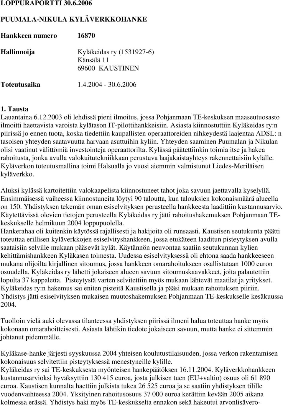 Asiasta kiinnostuttiin Kyläkeidas ry:n piirissä jo ennen tuota, koska tiedettiin kaupallisten operaattoreiden nihkeydestä laajentaa ADSL: n tasoisen yhteyden saatavuutta harvaan asuttuihin kyliin.