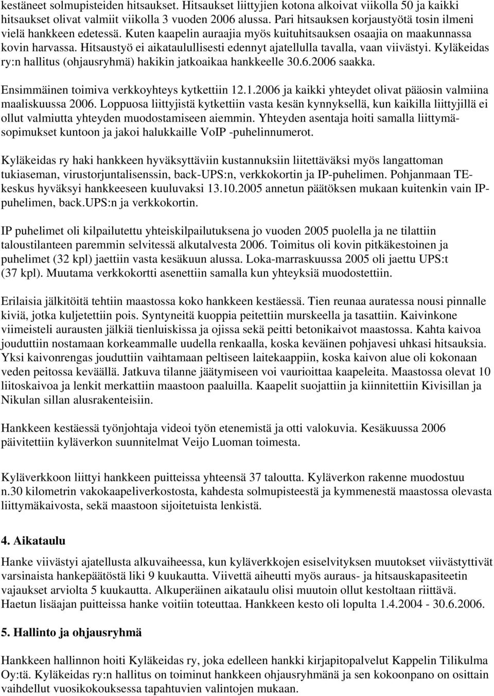 Hitsaustyö ei aikataulullisesti edennyt ajatellulla tavalla, vaan viivästyi. Kyläkeidas ry:n hallitus (ohjausryhmä) hakikin jatkoaikaa hankkeelle 30.6.2006 saakka.