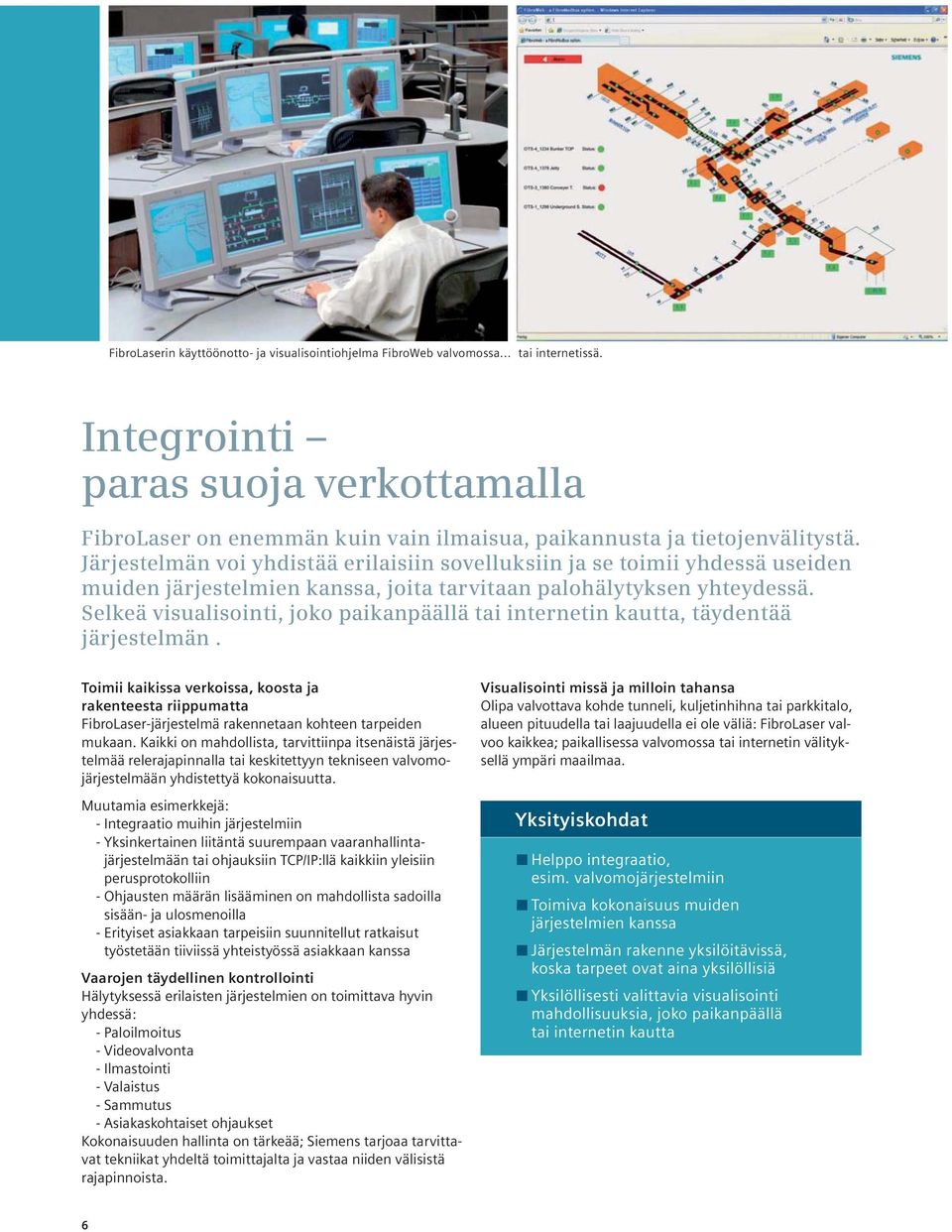 Järjestelmän voi yhdistää erilaisiin sovelluksiin ja se toimii yhdessä useiden muiden järjestelmien kanssa, joita tarvitaan palohälytyksen yhteydessä.