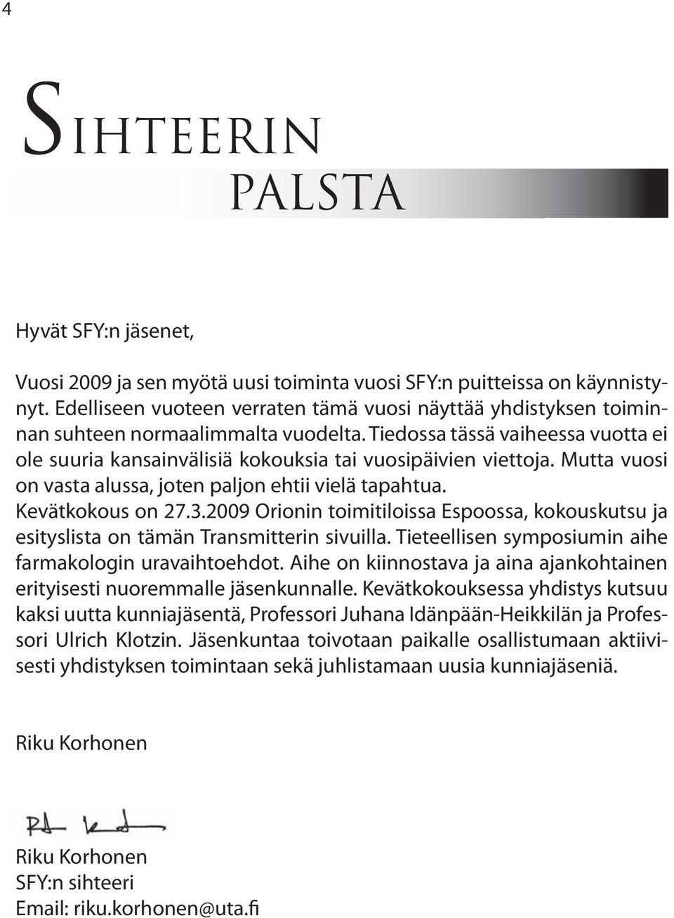 Mutta vuosi on vasta alussa, joten paljon ehtii vielä tapahtua. Kevätkokous on 27.3.2009 Orionin toimitiloissa Espoossa, kokouskutsu ja esityslista on tämän Transmitterin sivuilla.