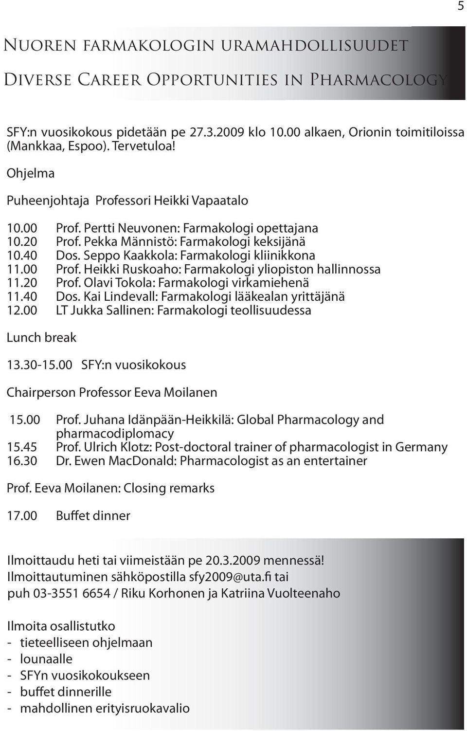 Seppo Kaakkola: Farmakologi kliinikkona 11.00 Prof. Heikki Ruskoaho: Farmakologi yliopiston hallinnossa 11.20 Prof. Olavi Tokola: Farmakologi virkamiehenä 11.40 Dos.