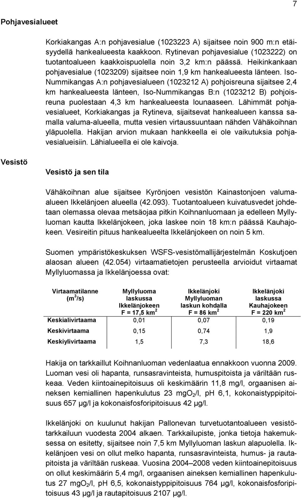 Iso- Nummikangas A:n pohjavesialueen (1023212 A) pohjoisreuna sijaitsee 2,4 km hankealueesta länteen, Iso-Nummikangas B:n (1023212 B) pohjoisreuna puolestaan 4,3 km hankealueesta lounaaseen.