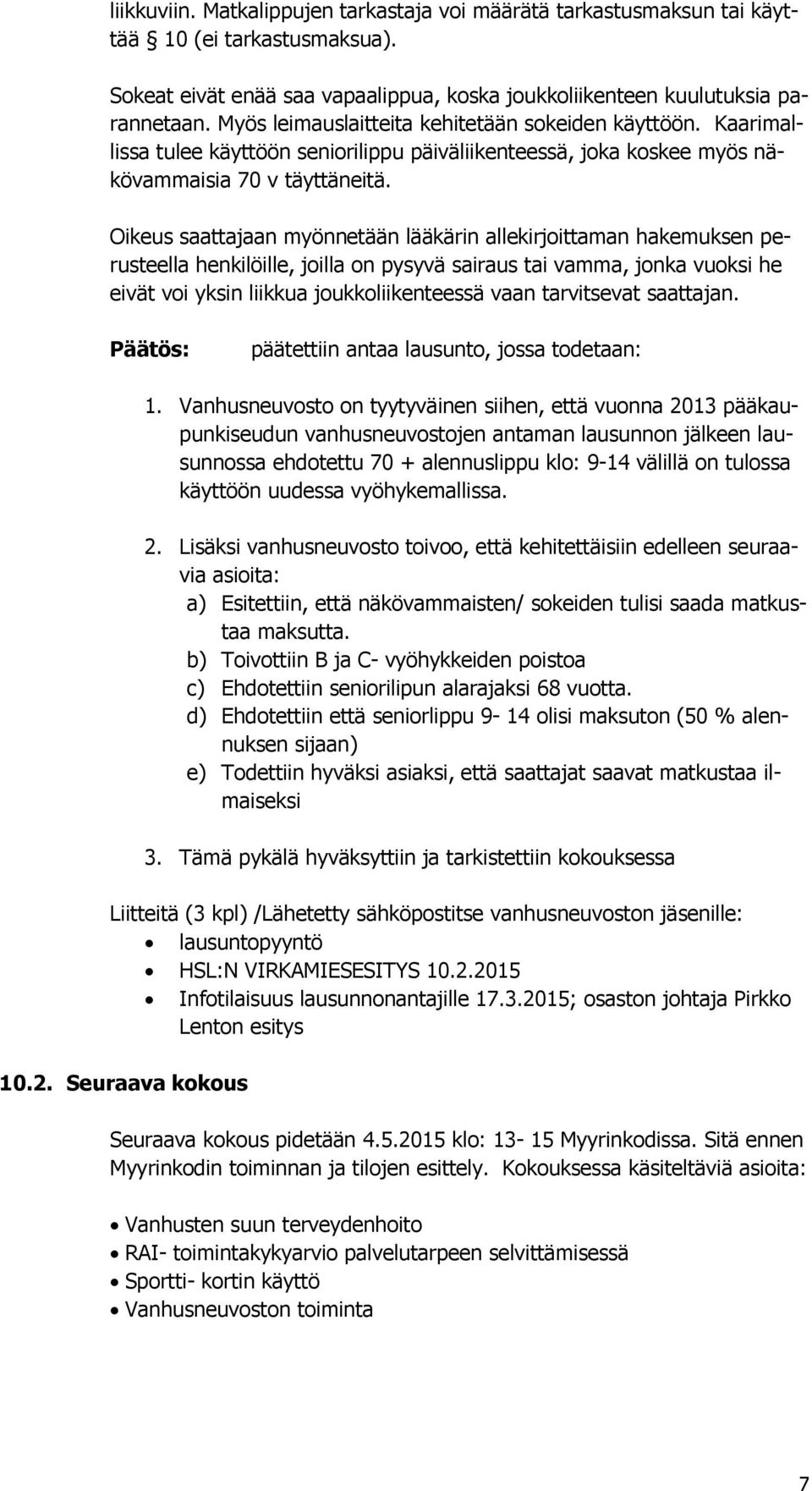 Oikeus saattajaan myönnetään lääkärin allekirjoittaman hakemuksen perusteella henkilöille, joilla on pysyvä sairaus tai vamma, jonka vuoksi he eivät voi yksin liikkua joukkoliikenteessä vaan