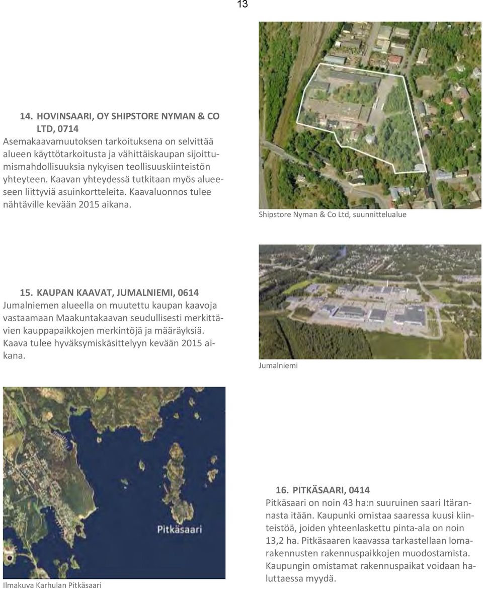 yhteyteen. Kaavan yhteydessä tutkitaan myös alueeseen liittyviä asuinkortteleita. Kaavaluonnos tulee nähtäville kevään 2015 aikana. Shipstore Nyman & Co Ltd, suunnittelualue 15.