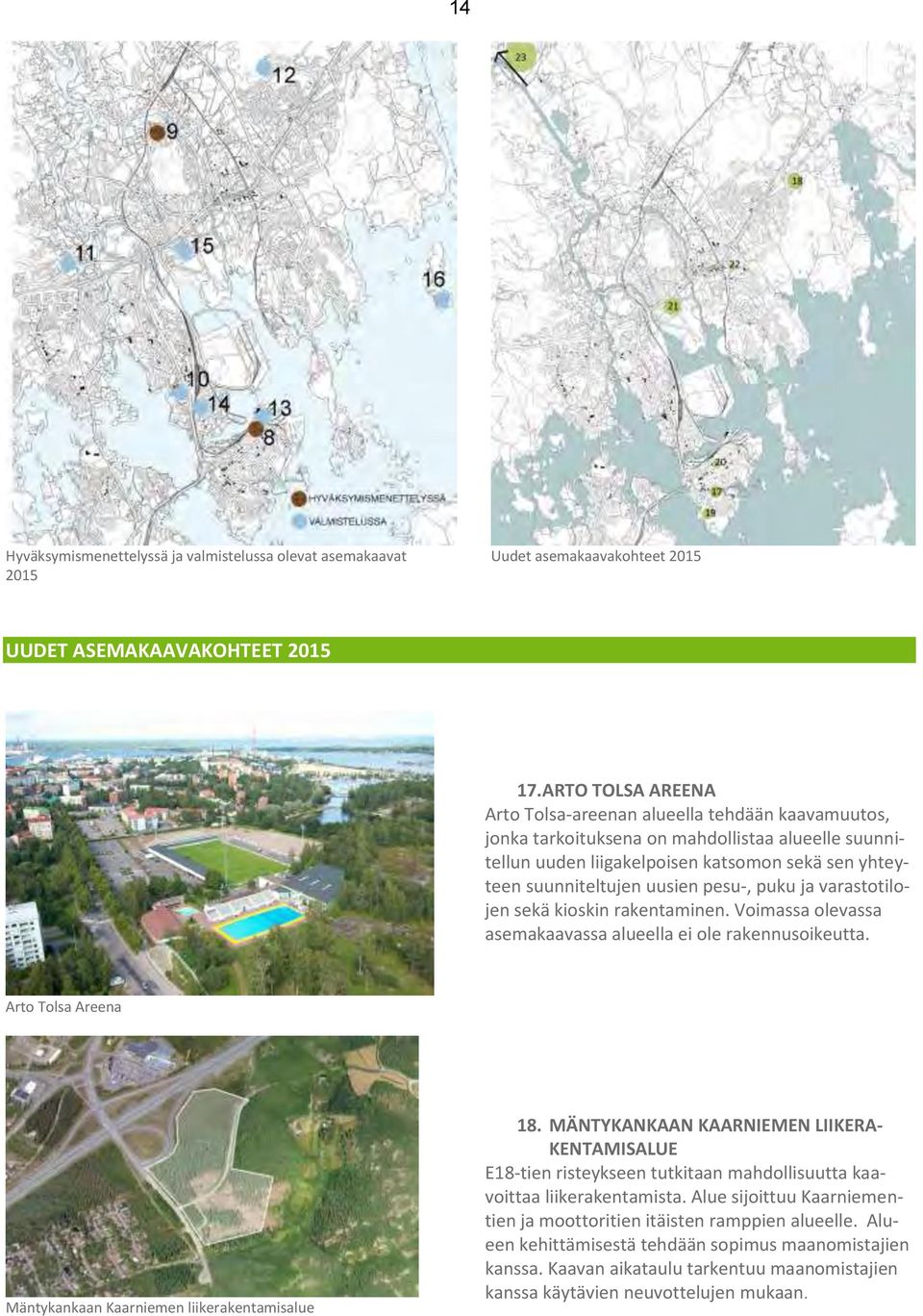 pesu-, puku ja varastotilojen sekä kioskin rakentaminen. Voimassa olevassa asemakaavassa alueella ei ole rakennusoikeutta. Arto Tolsa Areena Mäntykankaan Kaarniemen liikerakentamisalue 18.