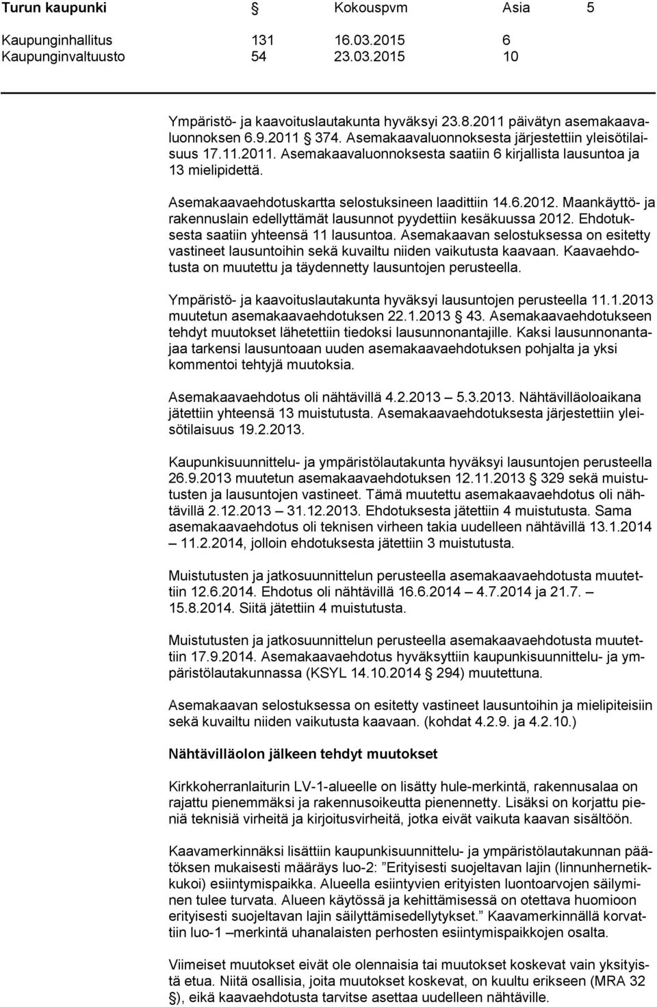 Asemakaavan selostuksessa on esitetty vastineet lausuntoihin sekä kuvailtu niiden vaikutusta kaavaan. Kaavaehdotusta on muutettu ja täydennetty lausuntojen perusteella.