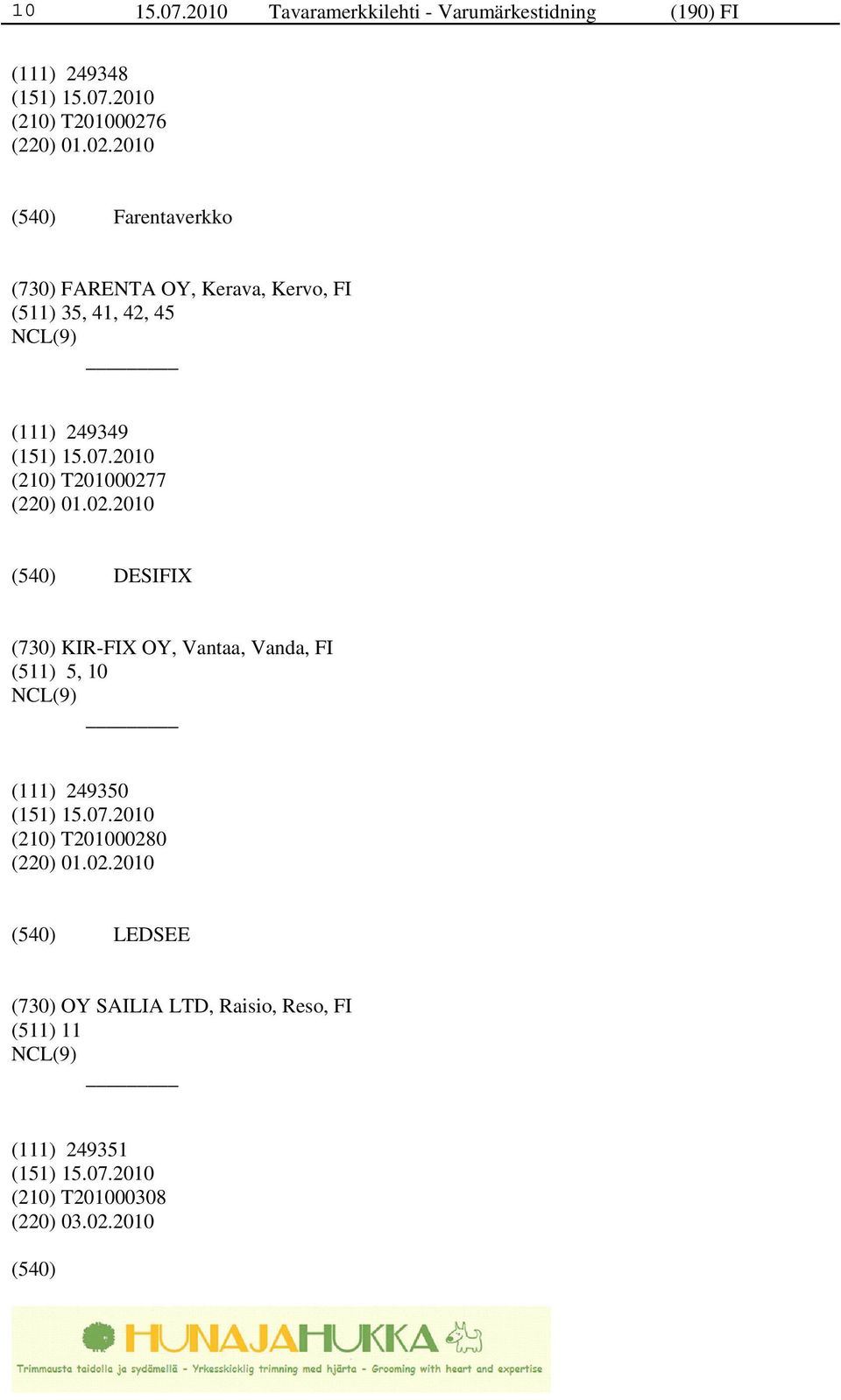 2010 Farentaverkko (730) FARENTA OY, Kerava, Kervo, FI (511) 35, 41, 42, 45 (111) 249349 (210) T201000277