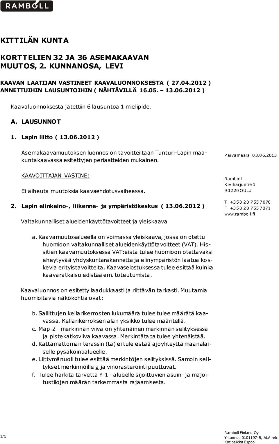 2012 ) Asemakaavamuutoksen luonnos on tavoitteiltaan Tunturi-Lapin maakuntakaavassa esitettyjen periaatteiden mukainen. P äivämäärä 0 3.0 6.2013 Ei aiheuta muutoksia kaavaehdotusvaiheessa. 2.