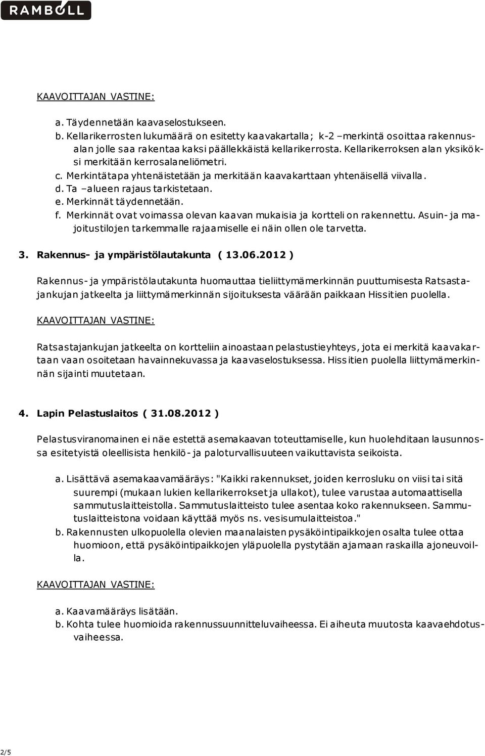 Merkinnät täydennetään. f. Merkinnät ovat voimassa olevan kaavan mukaisia ja kortteli on rakennettu. Asuin- ja majoitustilojen tarkemmalle rajaamiselle ei näin ollen ole tarvetta. 3.