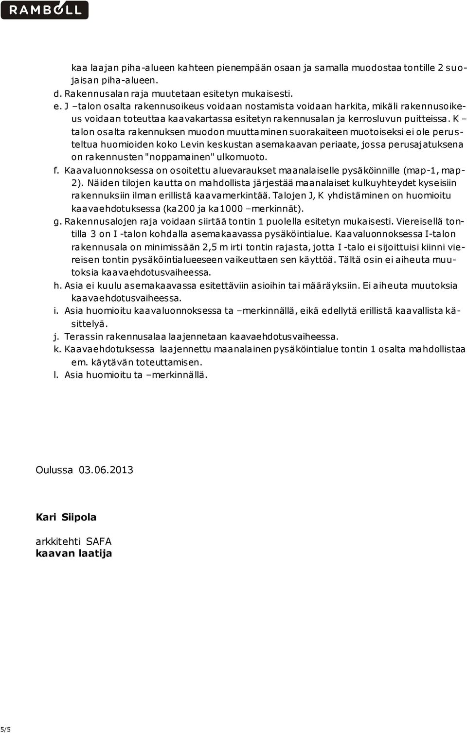 K talon osalta rakennuksen muodon muuttaminen suorakaiteen muotoiseksi ei ole peru s- teltua huomioiden koko Levin keskustan asemakaavan periaate, jossa perusajatuksena on rakennusten "noppamainen"