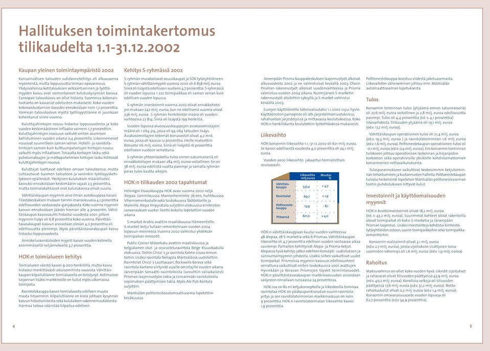 Yhdysvalloissa kotitalouksien velkaantuminen ja työttömyyden kasvu ovat vaimentaneet kulutuskysynnän kasvua. Euroopan talouskasvu on ollut hidasta.