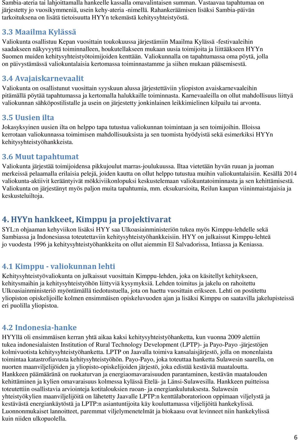 3 Maailma Kylässä Valiokunta osallistuu Kepan vuosittain toukokuussa järjestämiin Maailma Kylässä -festivaaleihin saadakseen näkyvyyttä toiminnalleen, houkutellakseen mukaan uusia toimijoita ja