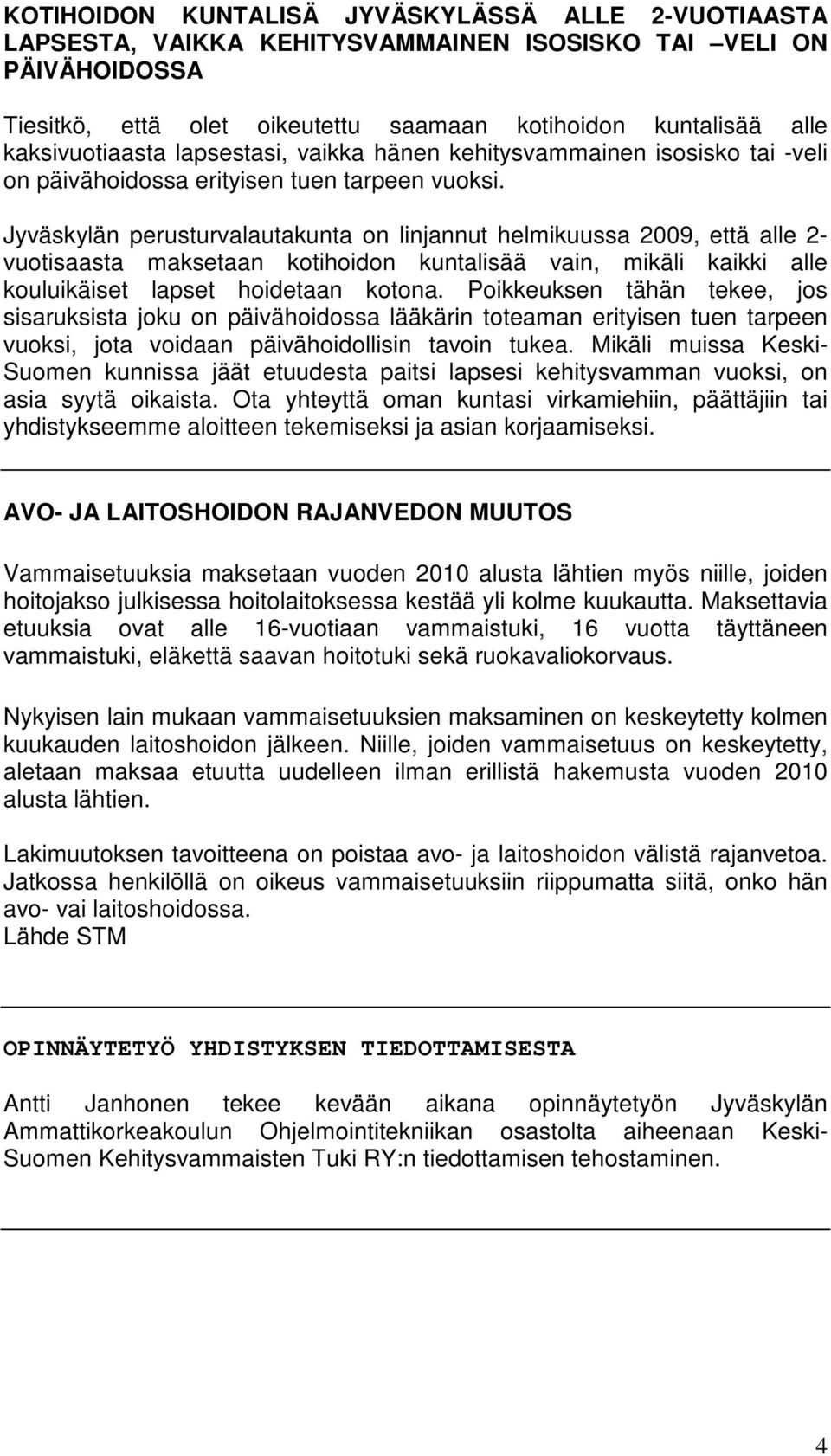 Jyväskylän perusturvalautakunta on linjannut helmikuussa 2009, että alle 2- vuotisaasta maksetaan kotihoidon kuntalisää vain, mikäli kaikki alle kouluikäiset lapset hoidetaan kotona.