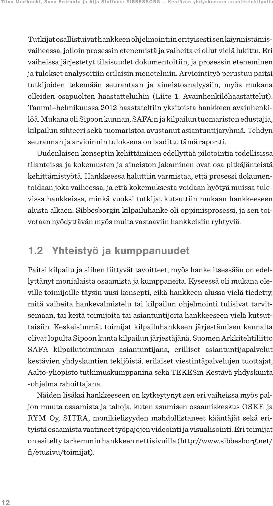 Arviointityö perustuu paitsi tutkijoiden tekemään seurantaan ja aineistoanalyysiin, myös mukana olleiden osapuolten haastatteluihin (Liite 1: Avainhenkilöhaastattelut).