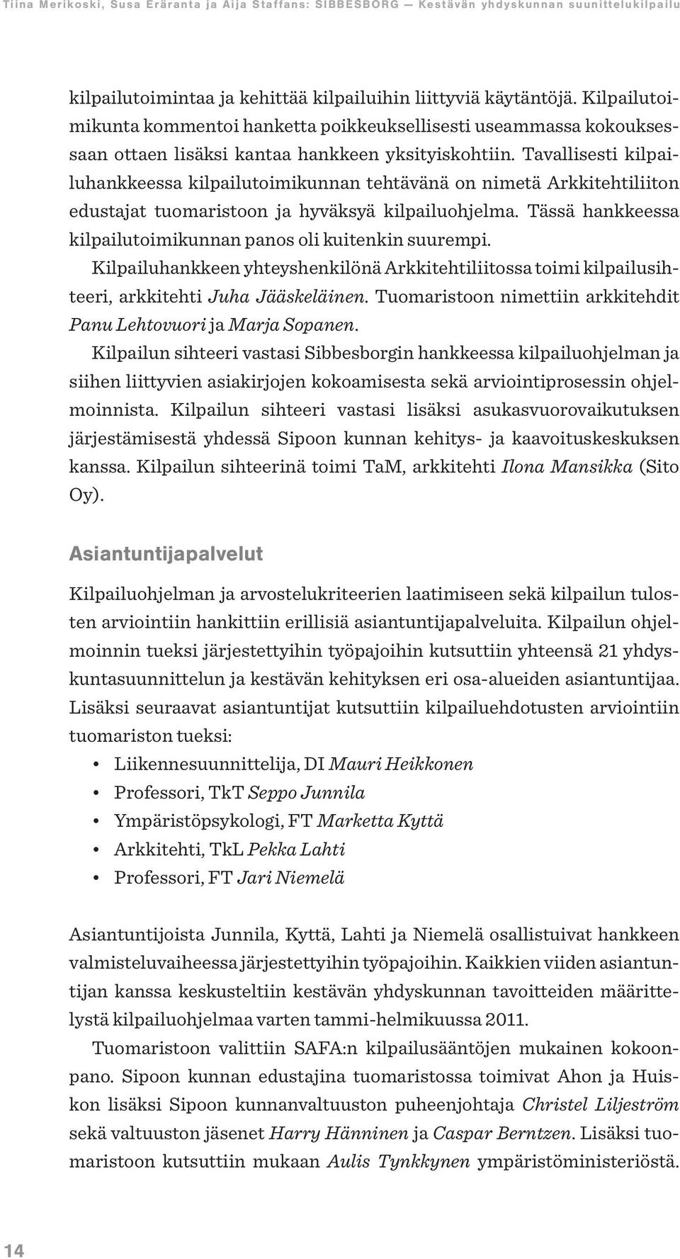 Tässä hankkeessa kilpailutoimikunnan panos oli kuitenkin suurempi. Kilpailuhankkeen yhteyshenkilönä Arkkitehtiliitossa toimi kilpailusihteeri, arkkitehti Juha Jääskeläinen.