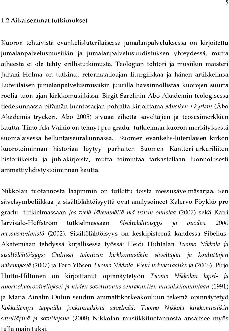 Teologian tohtori ja musiikin maisteri Juhani Holma on tutkinut reformaatioajan liturgiikkaa ja hänen artikkelinsa Luterilaisen jumalanpalvelusmusiikin juurilla havainnollistaa kuorojen suurta roolia