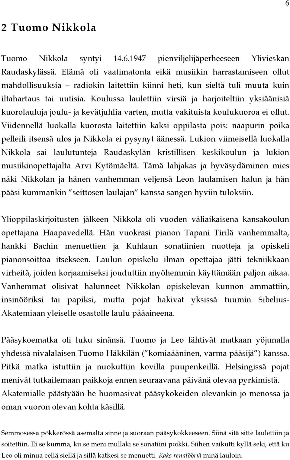 Koulussa laulettiin virsiä ja harjoiteltiin yksiäänisiä kuorolauluja joulu- ja kevätjuhlia varten, mutta vakituista koulukuoroa ei ollut.