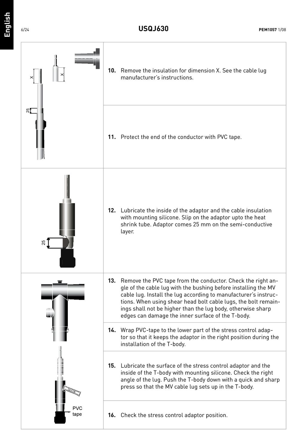 Remove the PVC tape from the conductor. Check the right angle of the cable lug with the bushing before installing the MV cable lug. Install the lug according to manufacturer s instructions.