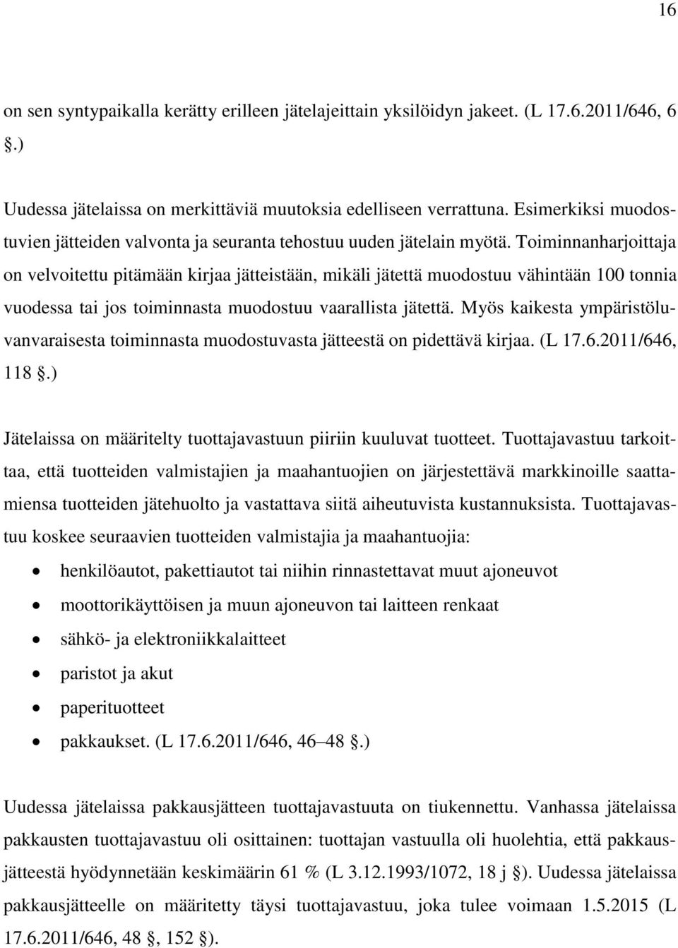 Toiminnanharjoittaja on velvoitettu pitämään kirjaa jätteistään, mikäli jätettä muodostuu vähintään 100 tonnia vuodessa tai jos toiminnasta muodostuu vaarallista jätettä.