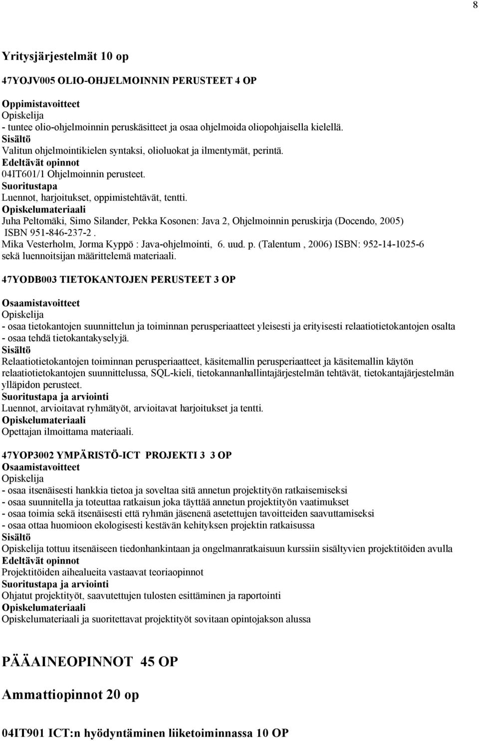 Juha Peltomäki, Simo Silander, Pekka Kosonen: Java 2, Ohjelmoinnin peruskirja (Docendo, 2005) ISBN 951-86-27-2. Mika Vesterholm, Jorma Kyppö : Java-ohjelmointi, 6. uud. p. (Talentum, 2006) ISBN: 952-1-1025-6 sekä luennoitsijan määrittelemä materiaali.