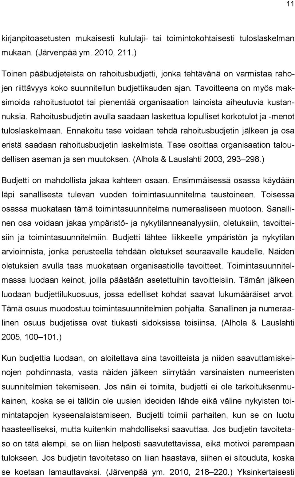 Tavoitteena on myös maksimoida rahoitustuotot tai pienentää organisaation lainoista aiheutuvia kustannuksia. Rahoitusbudjetin avulla saadaan laskettua lopulliset korkotulot ja -menot tuloslaskelmaan.