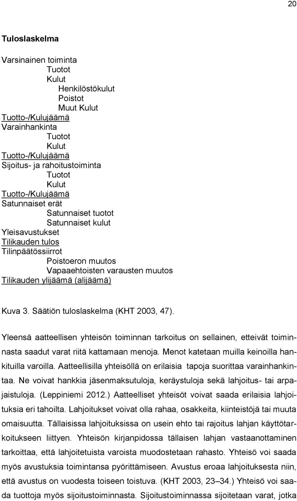 (alijäämä) Kuva 3. Säätiön tuloslaskelma (KHT 2003, 47). Yleensä aatteellisen yhteisön toiminnan tarkoitus on sellainen, etteivät toiminnasta saadut varat riitä kattamaan menoja.