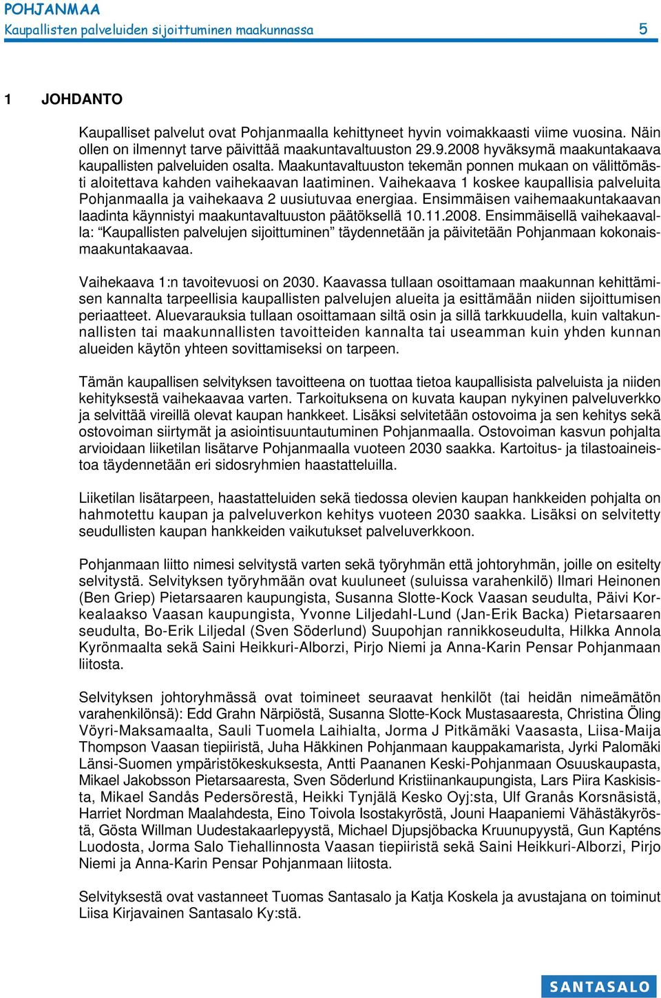 Maakuntavaltuuston tekemän ponnen mukaan on välittömästi aloitettava kahden vaihekaavan laatiminen. Vaihekaava 1 koskee kaupallisia palveluita Pohjanmaalla ja vaihekaava 2 uusiutuvaa energiaa.