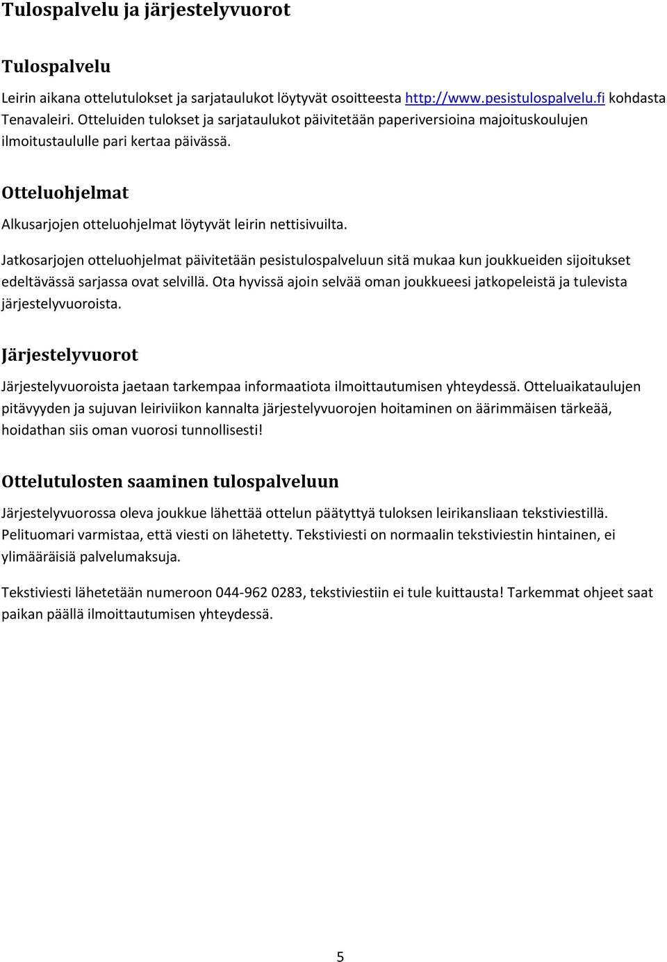 Jatkosarjojen otteluohjelmat päivitetään pesistulospalveluun sitä mukaa kun joukkueiden sijoitukset edeltävässä sarjassa ovat selvillä.