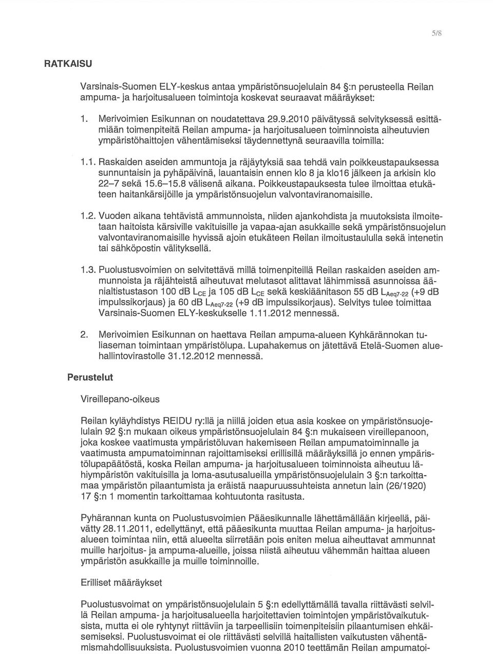 9.2010 päivätyssä selvityksessä esittä miään toimenpiteitä Reilan ampuma- ja harjoitusalueen toiminnoista aiheutuvien ympäristöhaittojen vähentämiseksi täydennettynä seuraavilla toimilla: 1.1. Raskaiden aseiden ammuntoja ja räjäytyksiä saa tehdä vain poikkeustapauksessa sunnuntaisin ja pyhäpäivinä, lauantaisin ennen klo 8 ja klol 6 jälkeen ja arkisin klo 22 7 sekä 15.