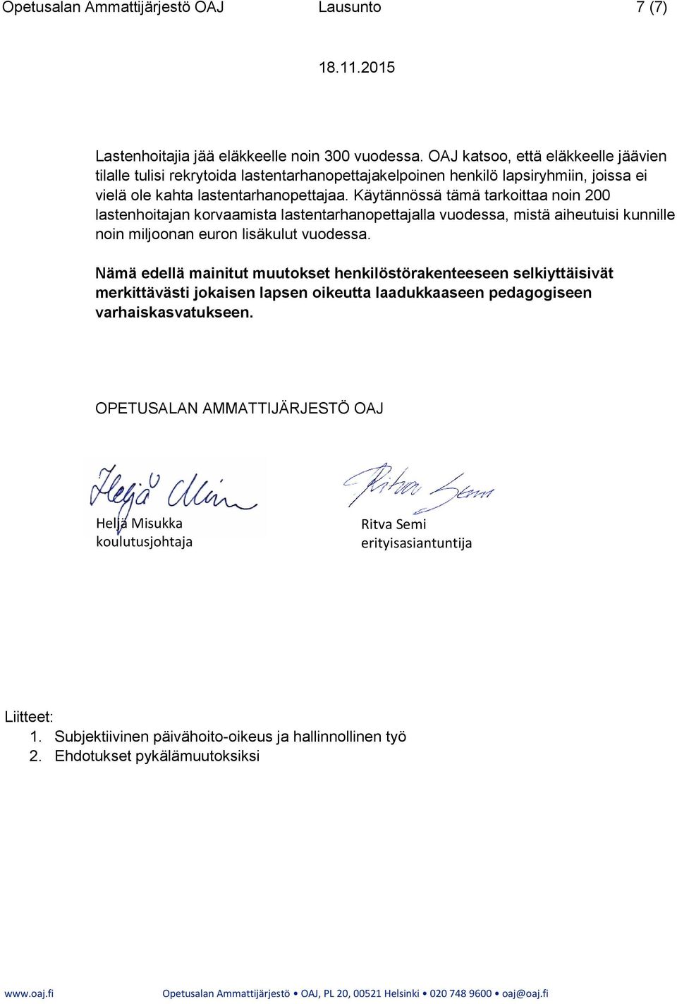 Käytännössä tämä tarkoittaa noin 200 lastenhoitajan korvaamista lastentarhanopettajalla vuodessa, mistä aiheutuisi kunnille noin miljoonan euron lisäkulut vuodessa.