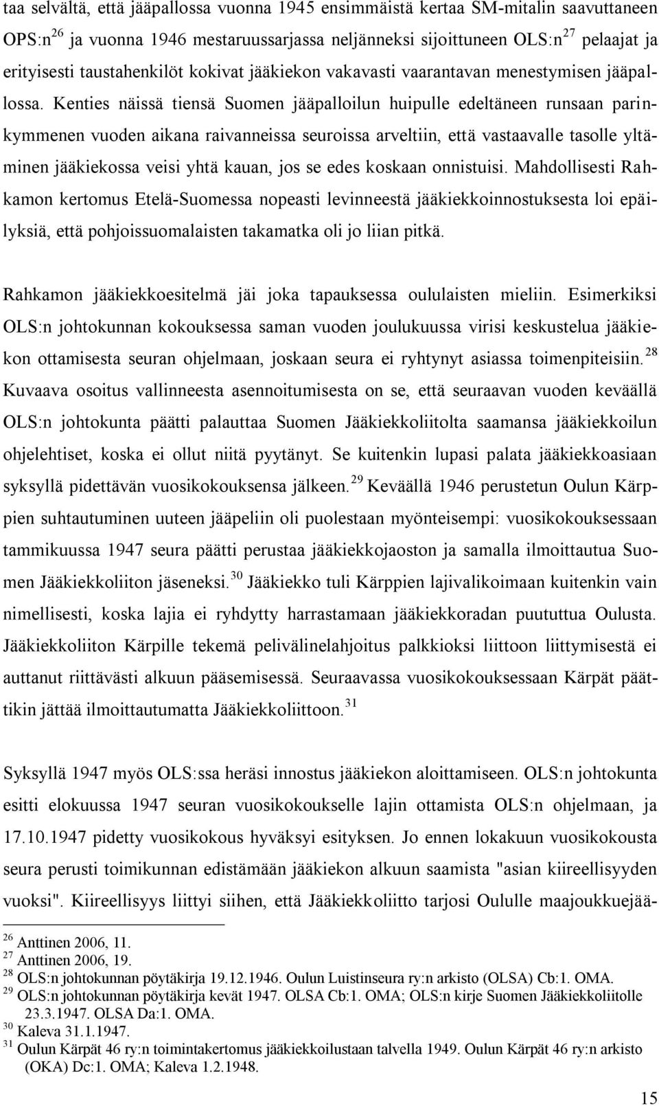 Kenties näissä tiensä Suomen jääpalloilun huipulle edeltäneen runsaan parinkymmenen vuoden aikana raivanneissa seuroissa arveltiin, että vastaavalle tasolle yltäminen jääkiekossa veisi yhtä kauan,