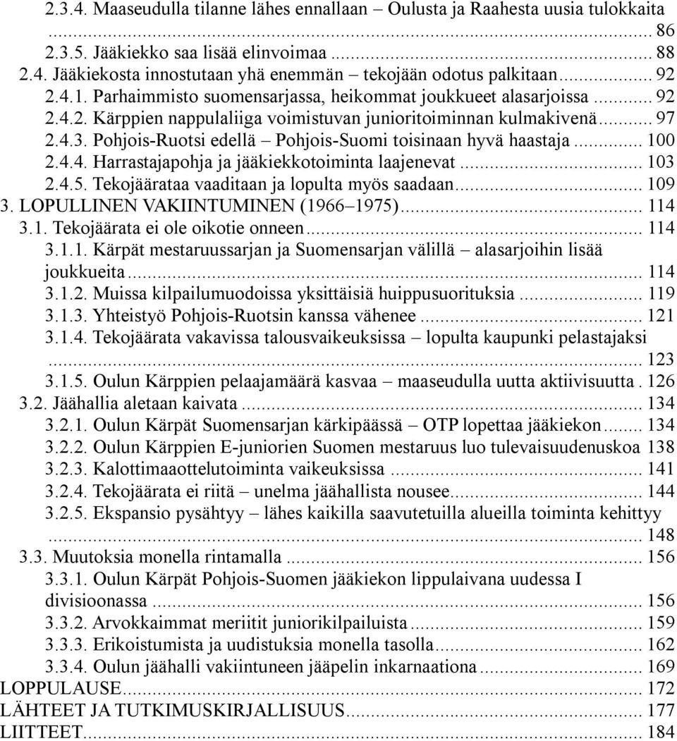 Pohjois-Ruotsi edellä Pohjois-Suomi toisinaan hyvä haastaja... 100 2.4.4. Harrastajapohja ja jääkiekkotoiminta laajenevat... 103 2.4.5. Tekojäärataa vaaditaan ja lopulta myös saadaan... 109 3.