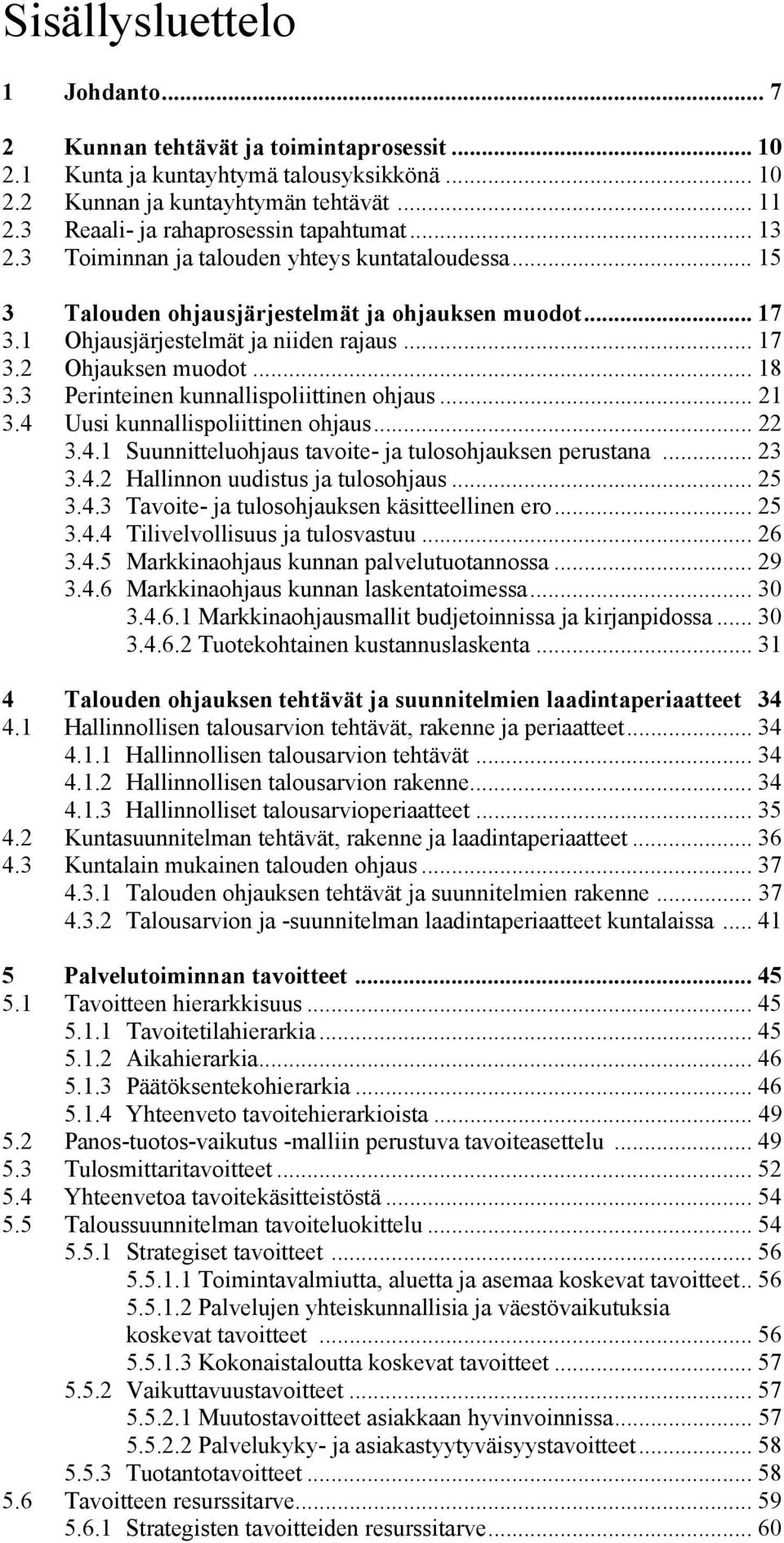 .. 17 3.2 Ohjauksen muodot... 18 3.3 Perinteinen kunnallispoliittinen ohjaus... 21 3.4 Uusi kunnallispoliittinen ohjaus... 22 3.4.1 Suunnitteluohjaus tavoite- ja tulosohjauksen perustana... 23 3.4.2 Hallinnon uudistus ja tulosohjaus.