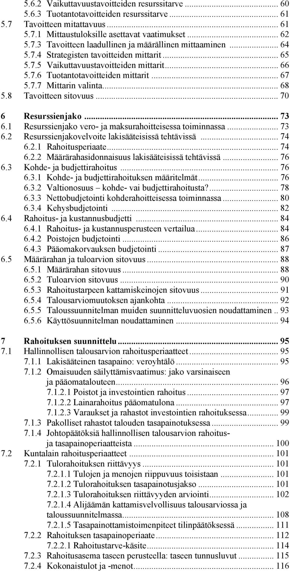 .. 70 6 Resurssienjako... 73 6.1 Resurssienjako vero- ja maksurahoitteisessa toiminnassa... 73 6.2 Resurssienjakovelvoite lakisääteisissä tehtävissä... 74 6.2.1 Rahoitusperiaate... 74 6.2.2 Määrärahasidonnaisuus lakisääteisissä tehtävissä.